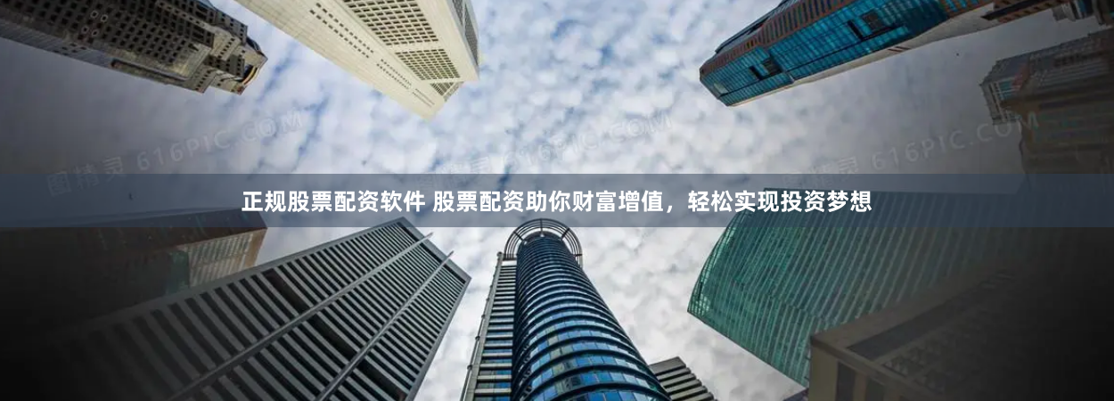 正规股票配资软件 股票配资助你财富增值，轻松实现投资梦想