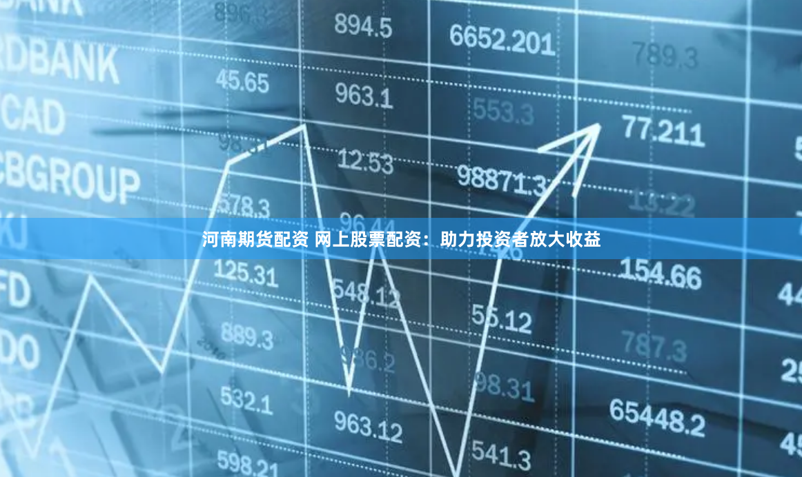 河南期货配资 网上股票配资：助力投资者放大收益