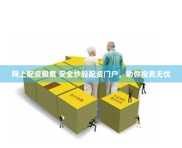 网上配资股票 安全炒股配资门户，助你投资无忧