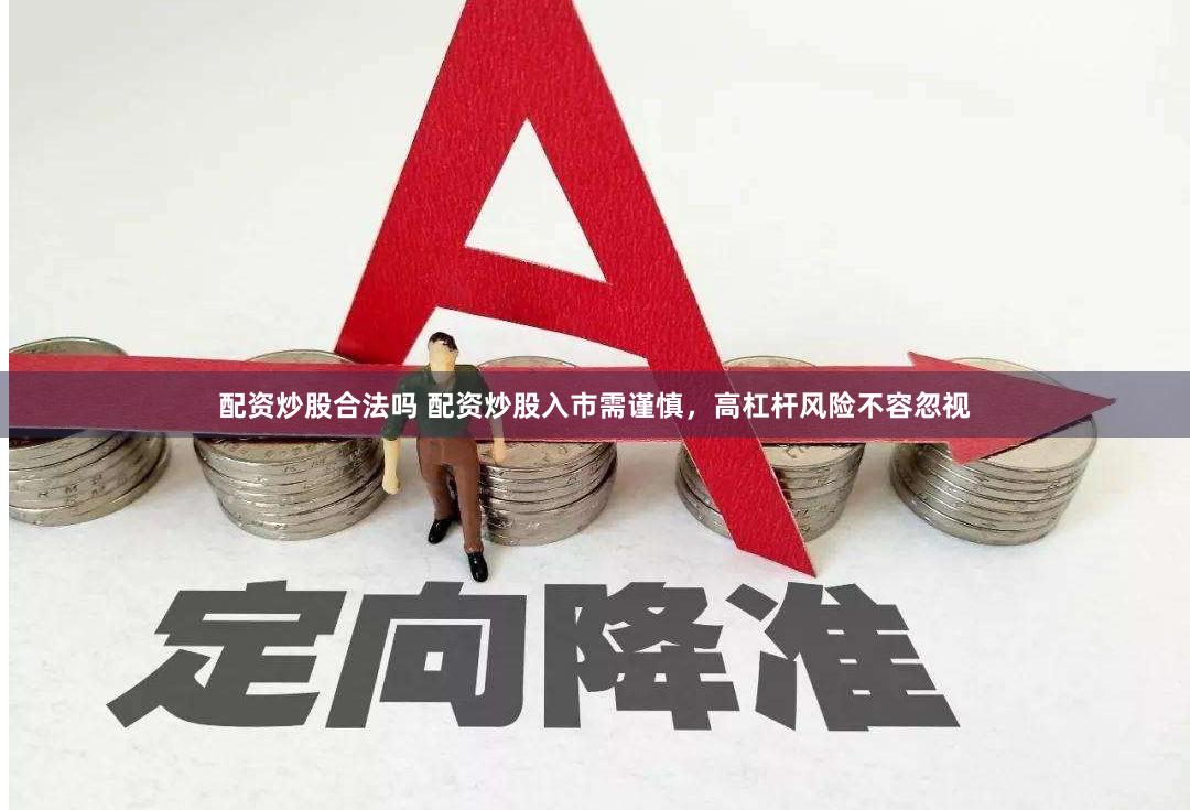 配资炒股合法吗 配资炒股入市需谨慎，高杠杆风险不容忽视