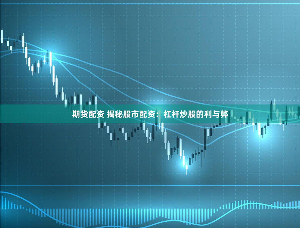 期货配资 揭秘股市配资：杠杆炒股的利与弊