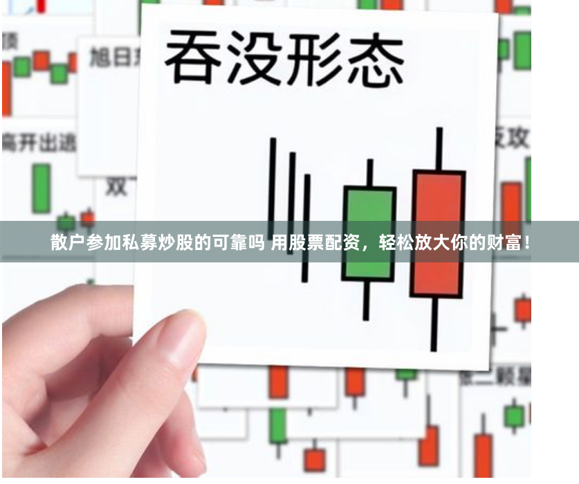 散户参加私募炒股的可靠吗 用股票配资，轻松放大你的财富！