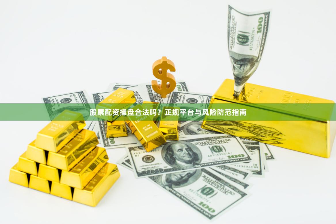 股票配资操盘合法吗？正规平台与风险防范指南