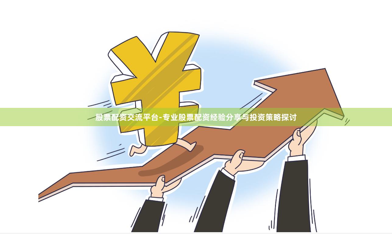 股票配资交流平台-专业股票配资经验分享与投资策略探讨