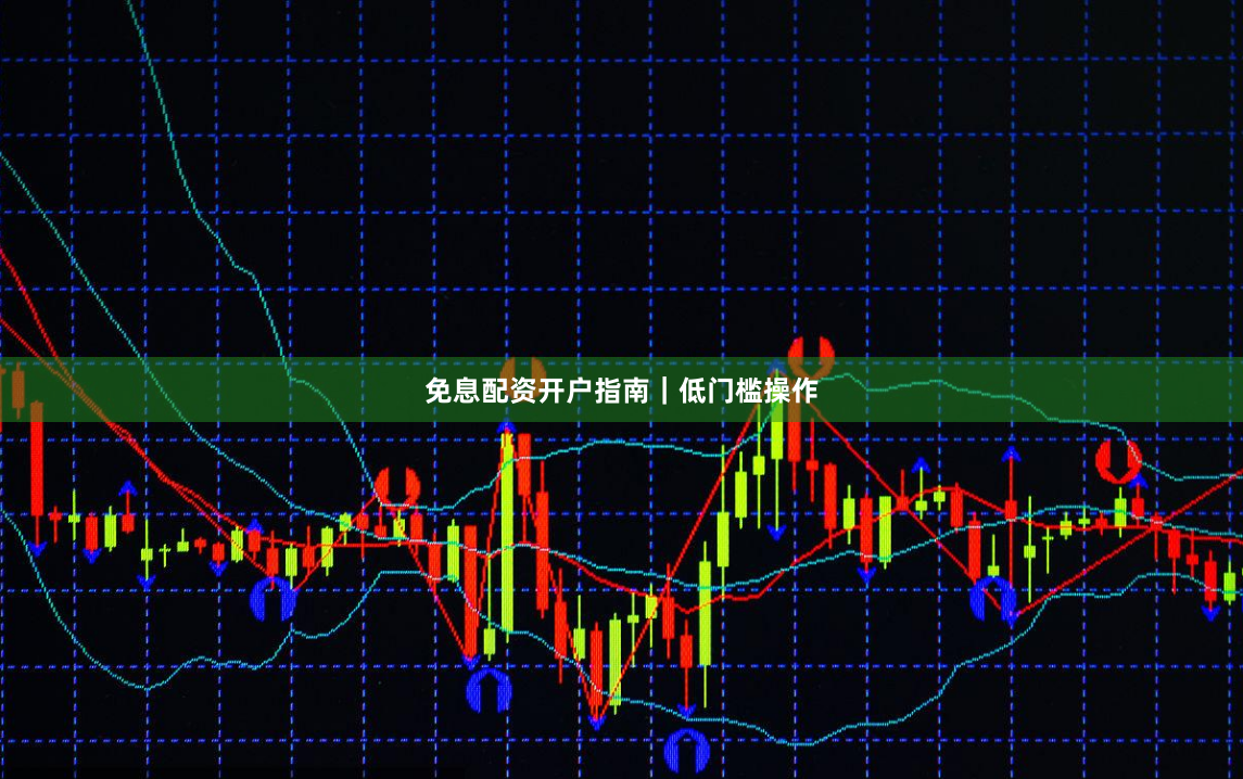 免息配资开户指南｜低门槛操作