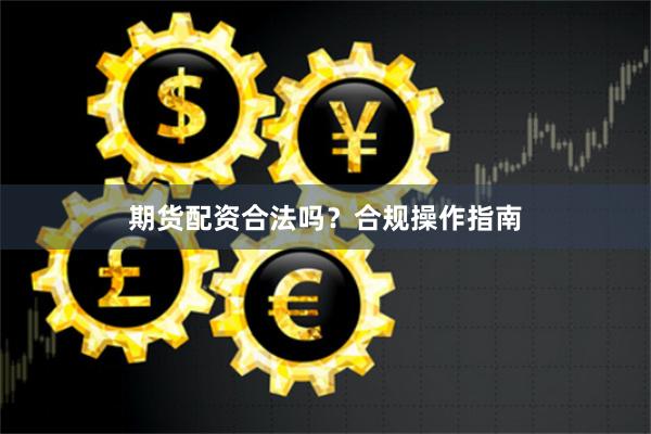 期货配资合法吗？合规操作指南