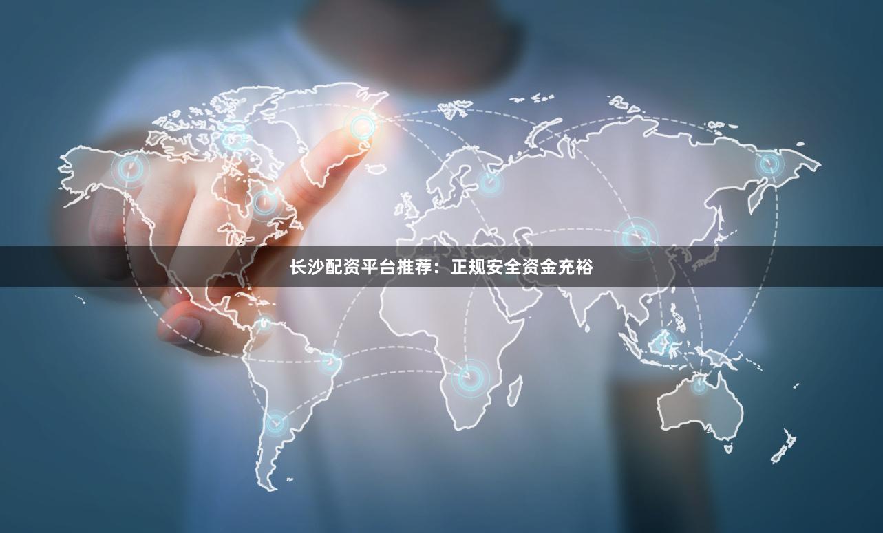 长沙配资平台推荐：正规安全资金充裕