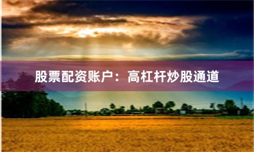 股票配资账户：高杠杆炒股通道